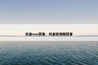 抖音seo获客，抖音短视频获客