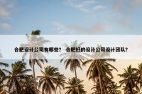 合肥设计公司有哪些？ 合肥好的设计公司设计团队？