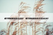 咸宁网站建设优化企业？ 咸宁网站建设优化企业名单？