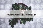 考研制作头像网站？ 考研人用的微信头像？