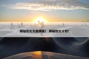 网站优化方案模板？ 网站优化计划？