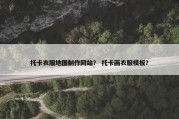 托卡衣服地图制作网站？ 托卡画衣服模板？