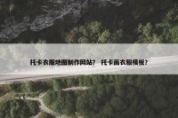 托卡衣服地图制作网站？ 托卡画衣服模板？