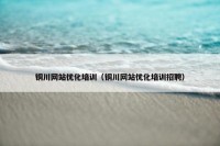 铜川网站优化培训（铜川网站优化培训招聘）
