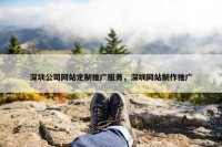 深圳公司网站定制推广服务，深圳网站制作推广