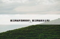 丽江网站开发哪家好？ 丽江网站优化公司？