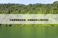 大塘营销网站定制（大塘商业中心何时开业）