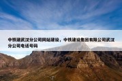 中铁建武汉分公司网站建设，中铁建设集团有限公司武汉分公司电话号码