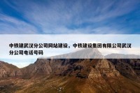 中铁建武汉分公司网站建设，中铁建设集团有限公司武汉分公司电话号码