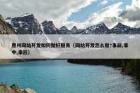 惠州网站开发如何做好服务（网站开发怎么做?事前,事中,事后）