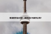 珠海网页设计部？ 网页设计与制作公司？