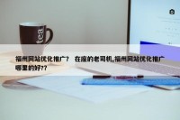 福州网站优化推广？ 在座的老司机,福州网站优化推广哪里的好?？