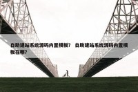 自助建站系统源码内置模板？ 自助建站系统源码内置模板在哪？