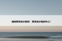 潍坊网页设计培训？ 网页设计培训中心？