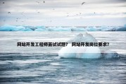 网站开发工程师面试试题？ 网站开发岗位要求？