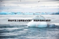 网站开发工程师面试试题？ 网站开发岗位要求？