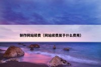 制作网站续费（网站续费属于什么费用）