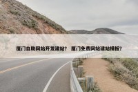 厦门自助网站开发建站？ 厦门免费网站建站模板？