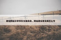 建设网站分享快乐文案高级，网站建设朋友圈怎么写
