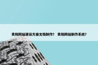 贵阳网站建设方案文档制作？ 贵阳网站制作系统？