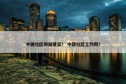 中国社区网站建设？ 中国社区工作网？