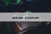 企业怎么查询，名下企业怎么查询