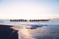 昆山网站定制方案？ 昆山网站制作哪家好？
