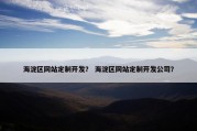 海淀区网站定制开发？ 海淀区网站定制开发公司？