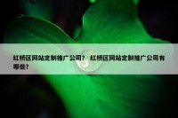 红桥区网站定制推广公司？ 红桥区网站定制推广公司有哪些？