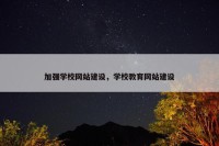 加强学校网站建设，学校教育网站建设