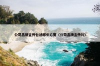公司品牌宣传包括哪些方面（公司品牌宣传片）