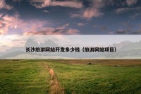 长沙旅游网站开发多少钱（旅游网站项目）
