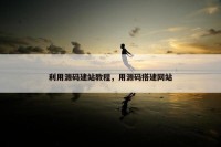 利用源码建站教程，用源码搭建网站
