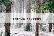 外包推广公司？ 外包公司做推广？