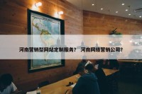 河南营销型网站定制服务？ 河南网络营销公司？