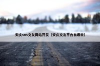 安庆sns交友网站开发（安庆交友平台有哪些）