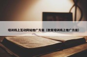 培训线上互动网站推广方案（教育培训线上推广方案）