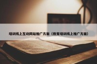 培训线上互动网站推广方案（教育培训线上推广方案）