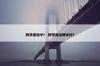网页建设中？ 网页建设哪家好？
