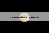 无锡企业网站开发培训，无锡网店培训