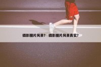 摄影图片风景？ 摄影图片风景真实？