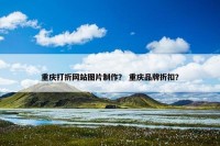 重庆打折网站图片制作？ 重庆品牌折扣？