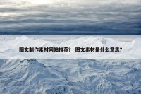 图文制作素材网站推荐？ 图文素材是什么意思？