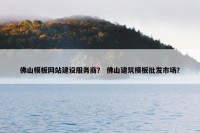 佛山模板网站建设服务商？ 佛山建筑模板批发市场？