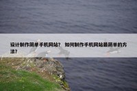 设计制作简单手机网站？ 如何制作手机网站最简单的方法？