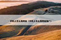 手机上怎么做网站（手机上怎么做网站推广）