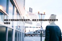 湖南卫视网站制作壁纸软件，湖南卫视网站制作壁纸软件有哪些