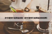 济宁建材行业网站定制（济宁建材行业网站定制招聘）