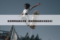 旅游类网站建设流程（旅游类网站建设流程包括）