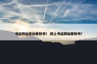 书店网站建设策划书？ 网上书店网站策划书？